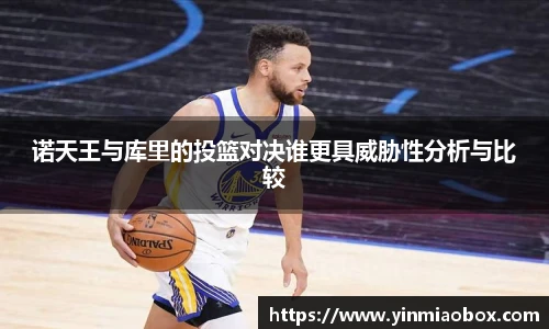 诺天王与库里的投篮对决谁更具威胁性分析与比较
