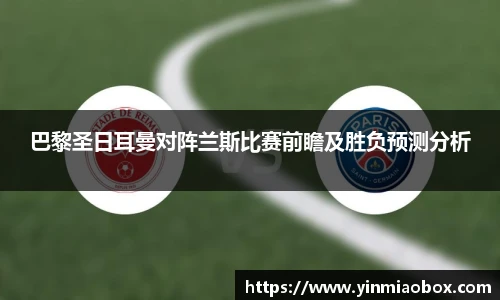 巴黎圣日耳曼对阵兰斯比赛前瞻及胜负预测分析
