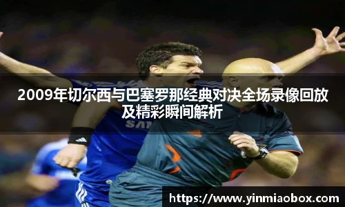 2009年切尔西与巴塞罗那经典对决全场录像回放及精彩瞬间解析