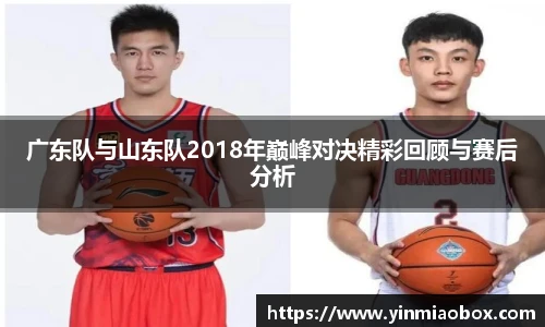 广东队与山东队2018年巅峰对决精彩回顾与赛后分析